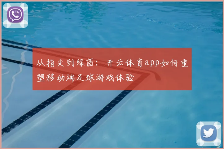 从指尖到绿茵：开云体育app如何重塑移动端足球游戏体验